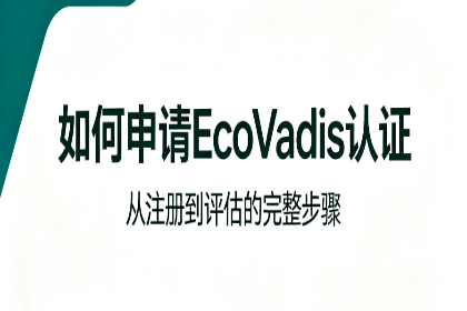 <strong>如何申请EcoVadis认证？申请流程及</strong>